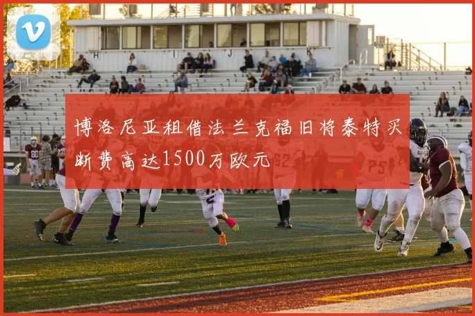 博洛尼亚租借法兰克福旧将泰特买断费高达1500万欧元