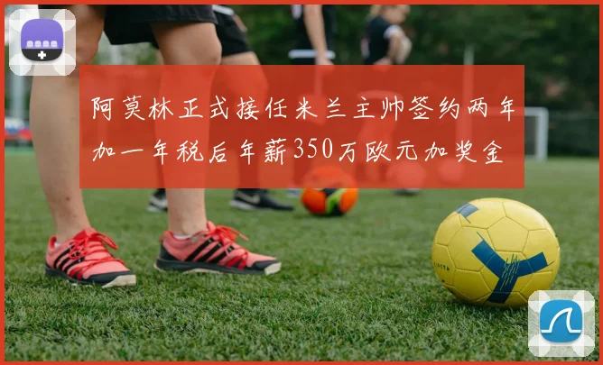 阿莫林正式接任米兰主帅签约两年加一年税后年薪350万欧元加奖金